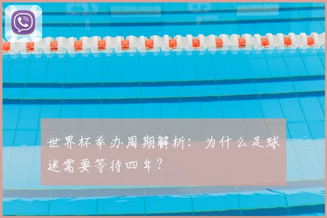世界杯举办周期解析：为什么足球迷需要等待四年？