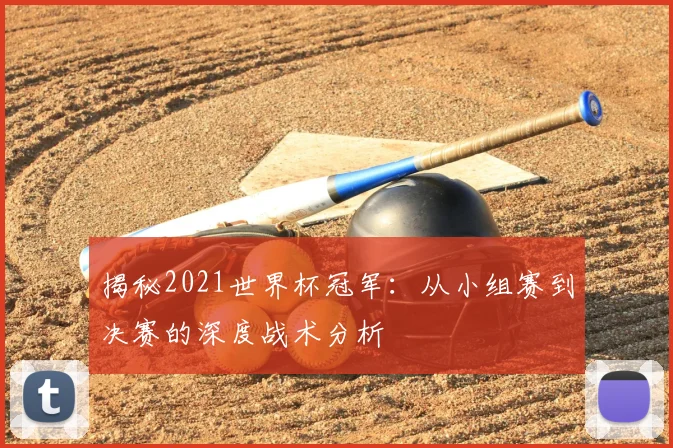 揭秘2021世界杯冠军:从小组赛到决赛的深度战术分析
